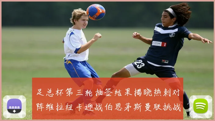 足总杯第三轮抽签结果揭晓热刺对阵维拉纽卡迎战伯恩茅斯曼联挑战布莱顿