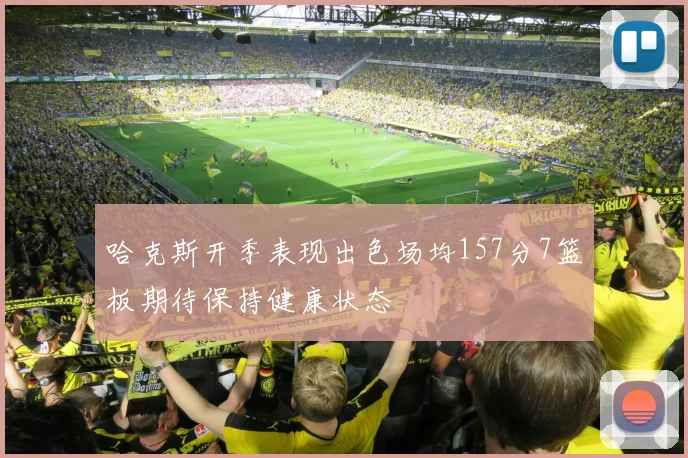 哈克斯开季表现出色场均157分7篮板期待保持健康状态
