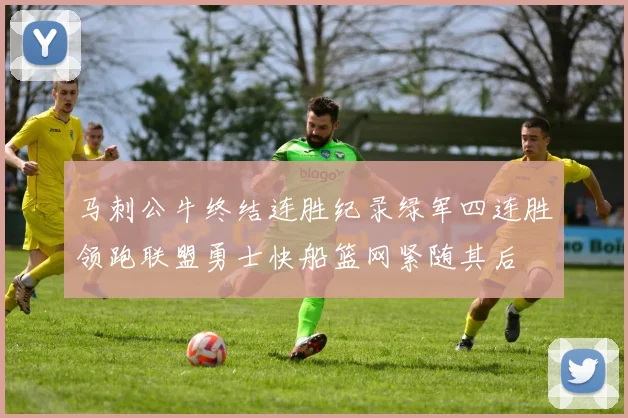 马刺公牛终结连胜纪录绿军四连胜领跑联盟勇士快船篮网紧随其后