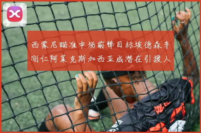 西蒙尼瞄准中场前锋目标埃德森李刚仁阿莱克斯加西亚成潜在引援人选