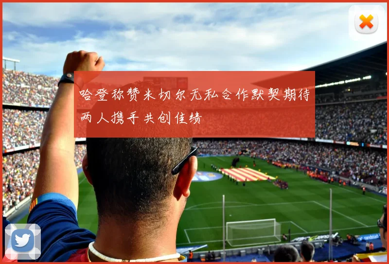 哈登称赞米切尔无私合作默契期待两人携手共创佳绩