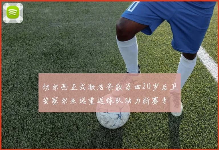 切尔西正式激活条款召回20岁后卫安塞尔米诺重返球队助力新赛季