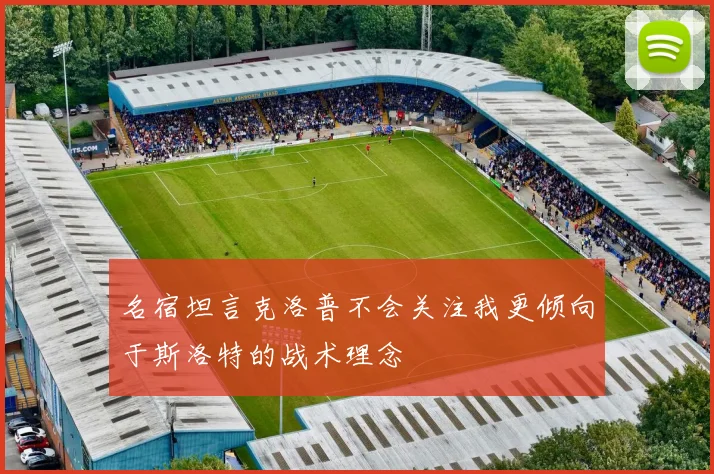 名宿坦言克洛普不会关注我更倾向于斯洛特的战术理念