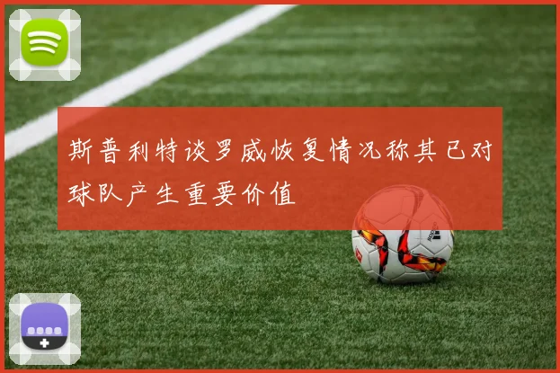 斯普利特谈罗威恢复情况称其已对球队产生重要价值
