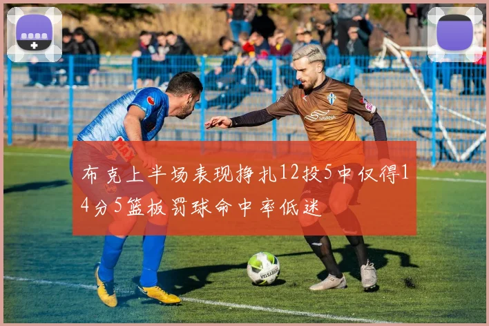 布克上半场表现挣扎12投5中仅得14分5篮板罚球命中率低迷