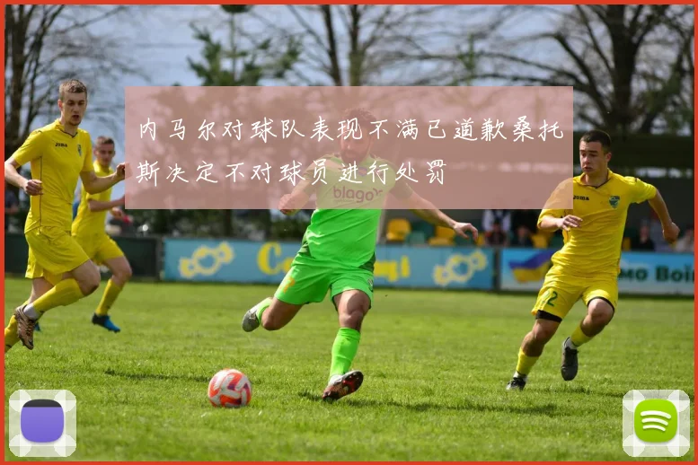 内马尔对球队表现不满已道歉桑托斯决定不对球员进行处罚