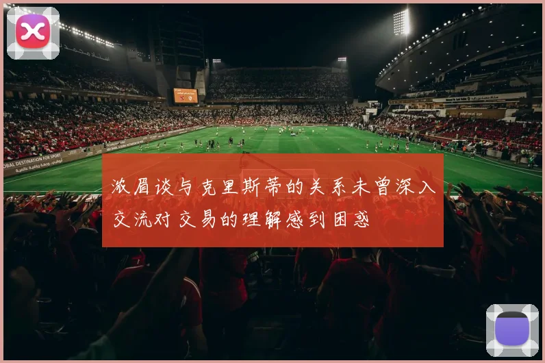 浓眉谈与克里斯蒂的关系未曾深入交流对交易的理解感到困惑