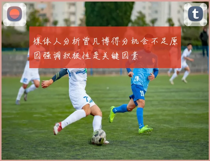 媒体人分析曾凡博得分机会不足原因强调积极性是关键因素