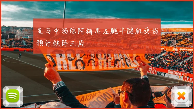 皇马中场琼阿梅尼左腿半腱肌受伤预计缺阵三周