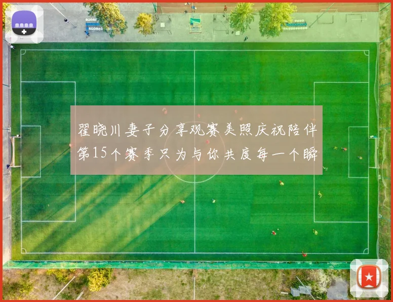 翟晓川妻子分享观赛美照庆祝陪伴第15个赛季只为与你共度每一个瞬间