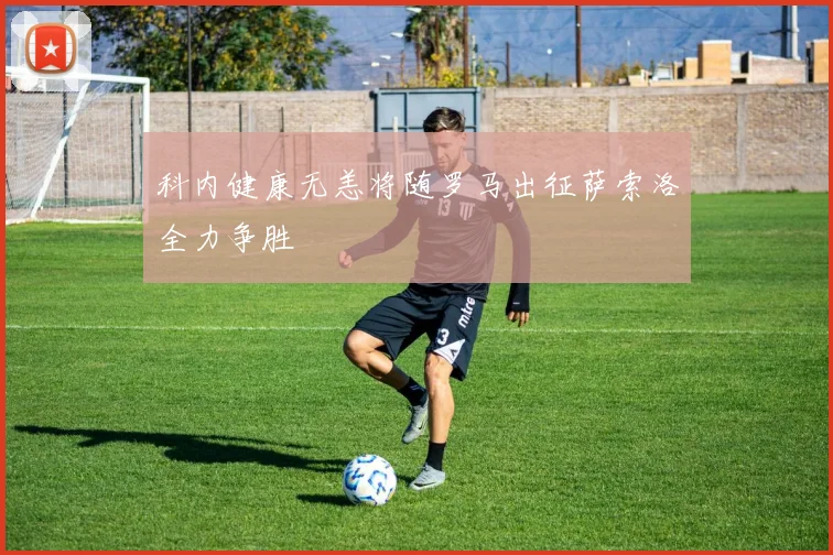 科内健康无恙将随罗马出征萨索洛全力争胜