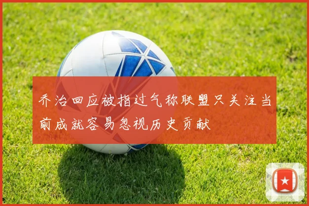乔治回应被指过气称联盟只关注当前成就容易忽视历史贡献
